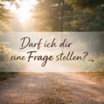 Darf ich Dir eine Frage stellen?